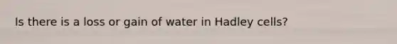 Is there is a loss or gain of water in Hadley cells?