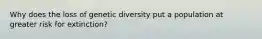 Why does the loss of genetic diversity put a population at greater risk for extinction?