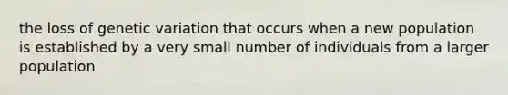 the loss of genetic variation that occurs when a new population is established by a very small number of individuals from a larger population