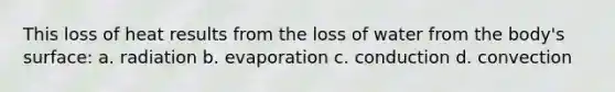 This loss of heat results from the loss of water from the body's surface: a. radiation b. evaporation c. conduction d. convection