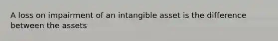 A loss on impairment of an intangible asset is the difference between the assets