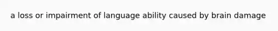 a loss or impairment of language ability caused by brain damage