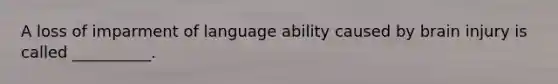 A loss of imparment of language ability caused by brain injury is called __________.