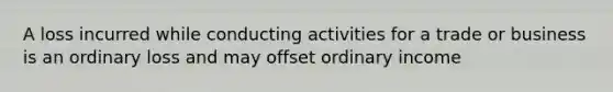 A loss incurred while conducting activities for a trade or business is an ordinary loss and may offset ordinary income