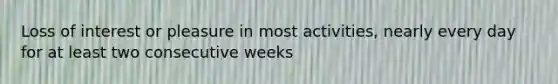 Loss of interest or pleasure in most activities, nearly every day for at least two consecutive weeks