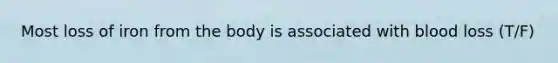 Most loss of iron from the body is associated with blood loss (T/F)