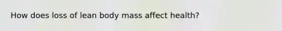 How does loss of lean body mass affect health?