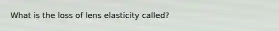 What is the loss of lens elasticity called?