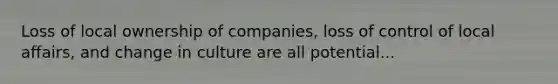 Loss of local ownership of companies, loss of control of local affairs, and change in culture are all potential...