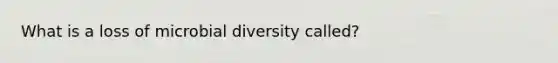 What is a loss of microbial diversity called?