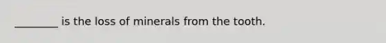 ________ is the loss of minerals from the tooth.