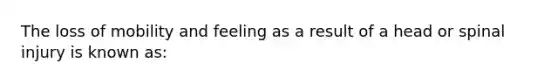 The loss of mobility and feeling as a result of a head or spinal injury is known as: