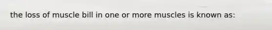 the loss of muscle bill in one or more muscles is known as: