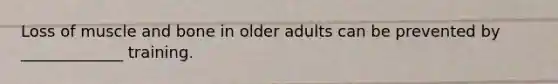 Loss of muscle and bone in older adults can be prevented by _____________ training.