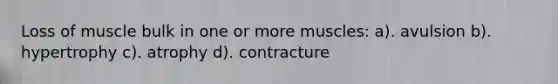 Loss of muscle bulk in one or more muscles: a). avulsion b). hypertrophy c). atrophy d). contracture
