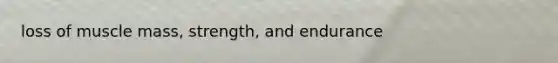 loss of muscle mass, strength, and endurance