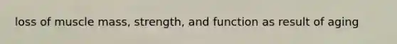 loss of muscle mass, strength, and function as result of aging