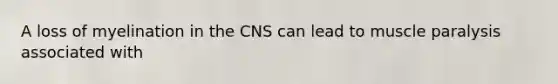 A loss of myelination in the CNS can lead to muscle paralysis associated with