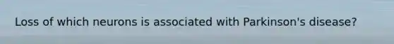 Loss of which neurons is associated with Parkinson's disease?