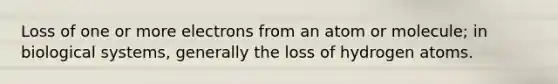 Loss of one or more electrons from an atom or molecule; in biological systems, generally the loss of hydrogen atoms.