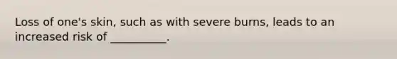 Loss of one's skin, such as with severe burns, leads to an increased risk of __________.