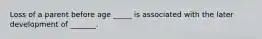 Loss of a parent before age _____ is associated with the later development of _______.