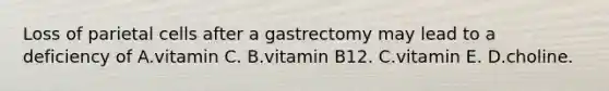 Loss of parietal cells after a gastrectomy may lead to a deficiency of A.vitamin C. B.vitamin B12. C.vitamin E. D.choline.