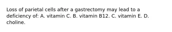 Loss of parietal cells after a gastrectomy may lead to a deficiency of: A. vitamin C. B. vitamin B12. C. vitamin E. D. choline.