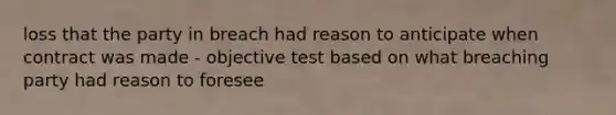 loss that the party in breach had reason to anticipate when contract was made - objective test based on what breaching party had reason to foresee