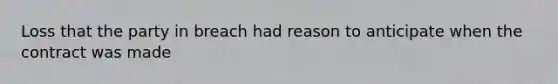 Loss that the party in breach had reason to anticipate when the contract was made