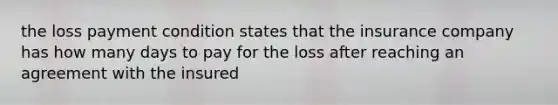 the loss payment condition states that the insurance company has how many days to pay for the loss after reaching an agreement with the insured