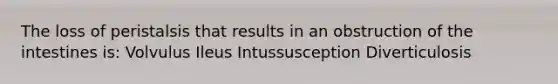 The loss of peristalsis that results in an obstruction of the intestines is: Volvulus Ileus Intussusception Diverticulosis