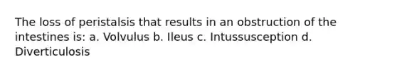 The loss of peristalsis that results in an obstruction of the intestines is: a. Volvulus b. Ileus c. Intussusception d. Diverticulosis