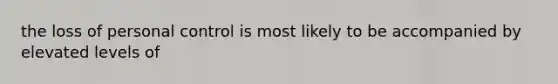 the loss of personal control is most likely to be accompanied by elevated levels of