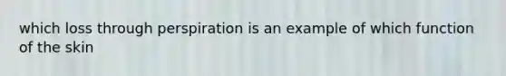 which loss through perspiration is an example of which function of the skin