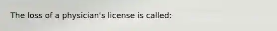 The loss of a physician's license is called: