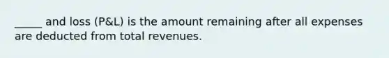 _____ and loss (P&L) is the amount remaining after all expenses are deducted from total revenues.