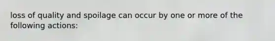 loss of quality and spoilage can occur by one or more of the following actions: