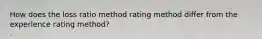 How does the loss ratio method rating method differ from the experience rating method?