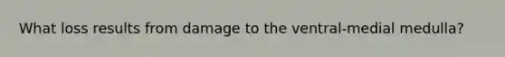 What loss results from damage to the ventral-medial medulla?