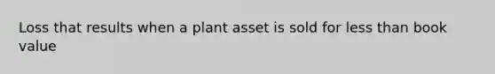 Loss that results when a plant asset is sold for less than book value