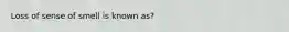 Loss of sense of smell is known as?