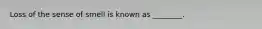 Loss of the sense of smell is known as​ ________.