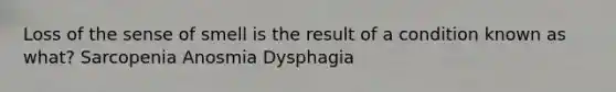 Loss of the sense of smell is the result of a condition known as what? Sarcopenia Anosmia Dysphagia