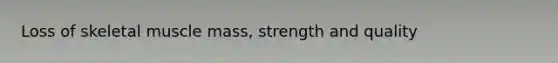 Loss of skeletal muscle mass, strength and quality