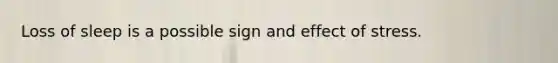 Loss of sleep is a possible sign and effect of stress.