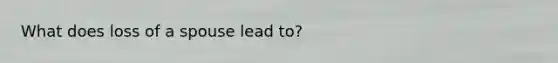 What does loss of a spouse lead to?