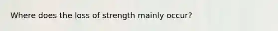 Where does the loss of strength mainly occur?