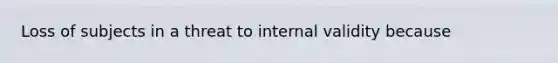 Loss of subjects in a threat to internal validity because