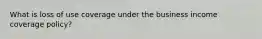 What is loss of use coverage under the business income coverage policy?